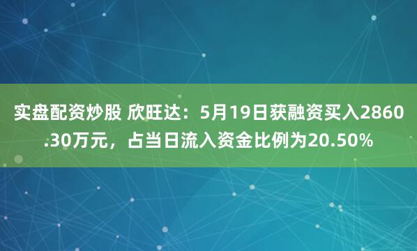 实盘配资炒股 欣旺达：5月19日获融资买入2860.30万元，占当日流入资金比例为20.50%