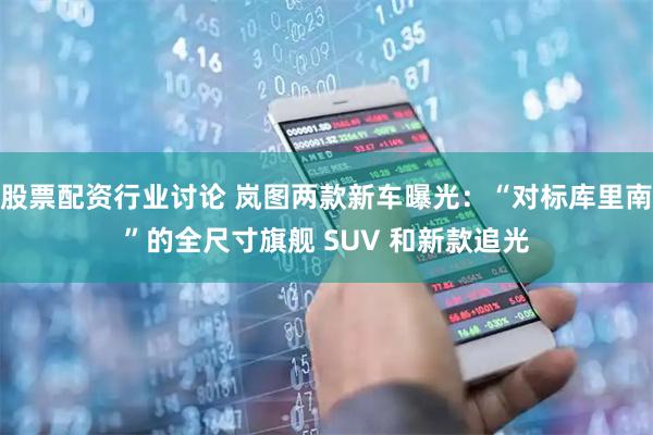 股票配资行业讨论 岚图两款新车曝光：“对标库里南”的全尺寸旗舰 SUV 和新款追光