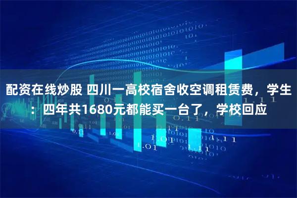 配资在线炒股 四川一高校宿舍收空调租赁费，学生：四年共1680元都能买一台了，学校回应