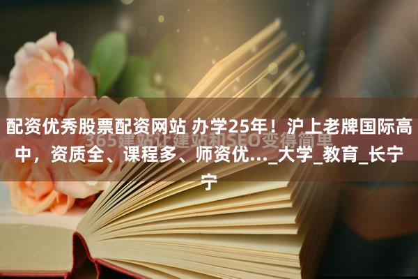配资优秀股票配资网站 办学25年！沪上老牌国际高中，资质全、课程多、师资优..._大学_教育_长宁