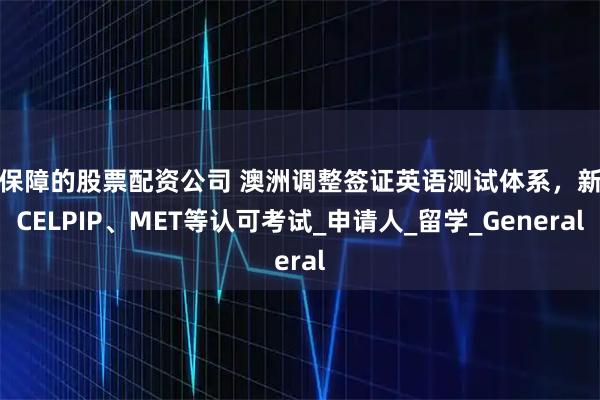 有保障的股票配资公司 澳洲调整签证英语测试体系，新增CELPIP、MET等认可考试_申请人_留学_General